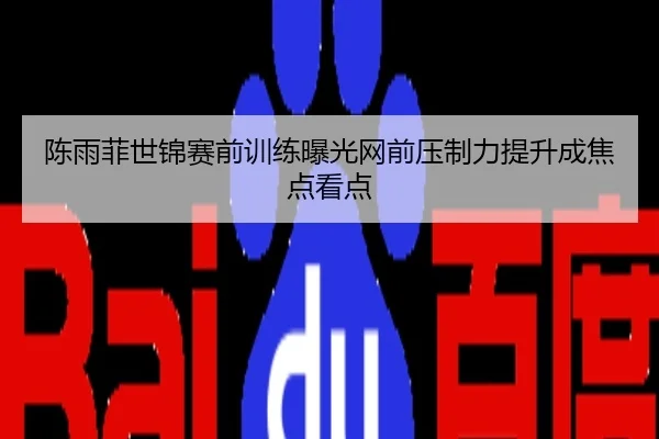 陈雨菲世锦赛前训练曝光网前压制力提升成焦点看点