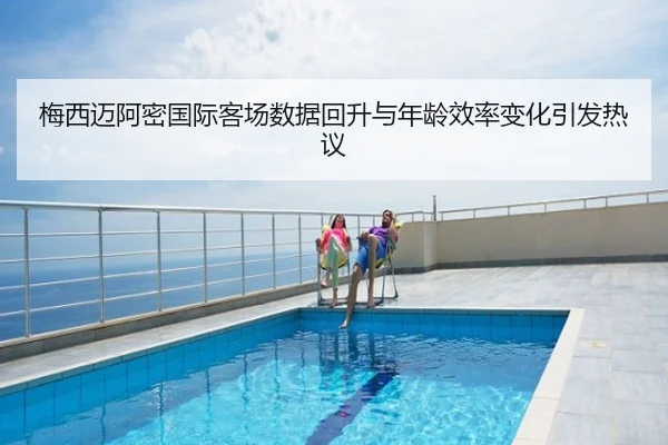 梅西迈阿密国际客场数据回升与年龄效率变化引发热议