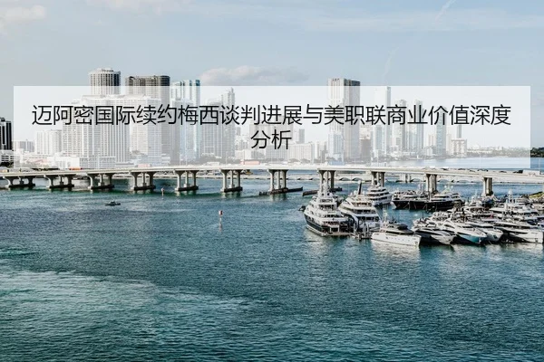 迈阿密国际续约梅西谈判进展与美职联商业价值深度分析