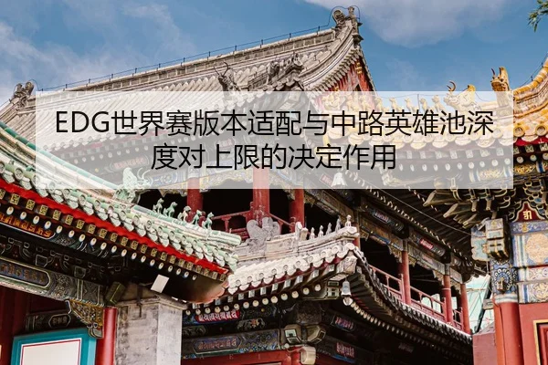 EDG世界赛版本适配与中路英雄池深度对上限的决定作用